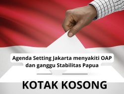 Fenomena Kotak Kosong,Agenda Setting Jakarta Ganggu Stabilitas di Papua dan  Menyakiti OAP